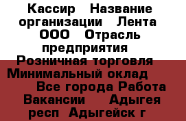 Кассир › Название организации ­ Лента, ООО › Отрасль предприятия ­ Розничная торговля › Минимальный оклад ­ 23 000 - Все города Работа » Вакансии   . Адыгея респ.,Адыгейск г.